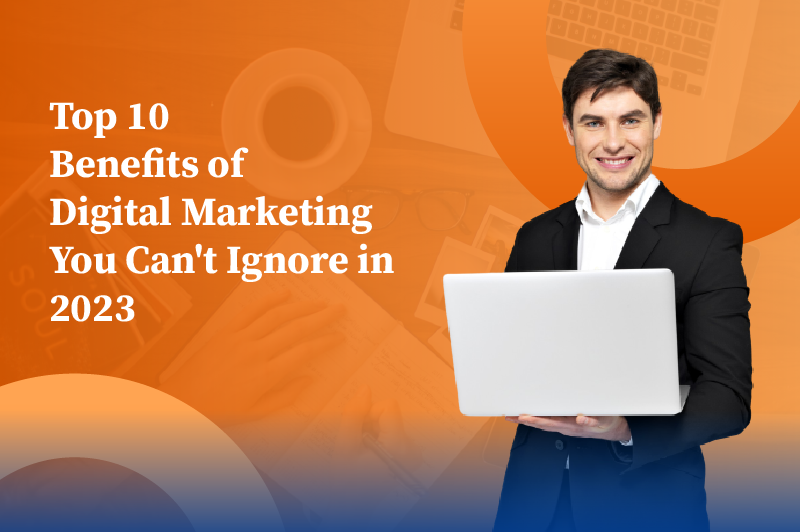 Top 10 Benefits of Digital Marketing You Can’t Ignore in 2023